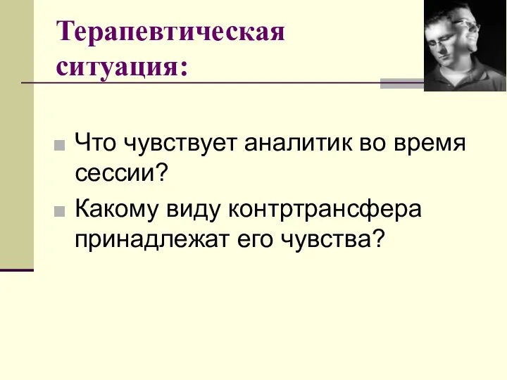 Терапевтическая ситуация: Что чувствует аналитик во время сессии? Какому виду контртрансфера принадлежат его чувства?