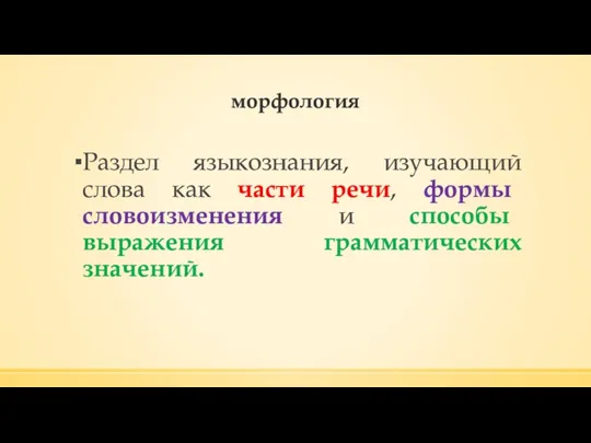 морфология Раздел языкознания, изучающий слова как части речи, формы словоизменения и способы выражения грамматических значений.