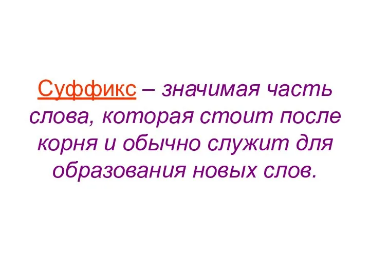 Суффикс – значимая часть слова, которая стоит после корня и обычно служит для образования новых слов.