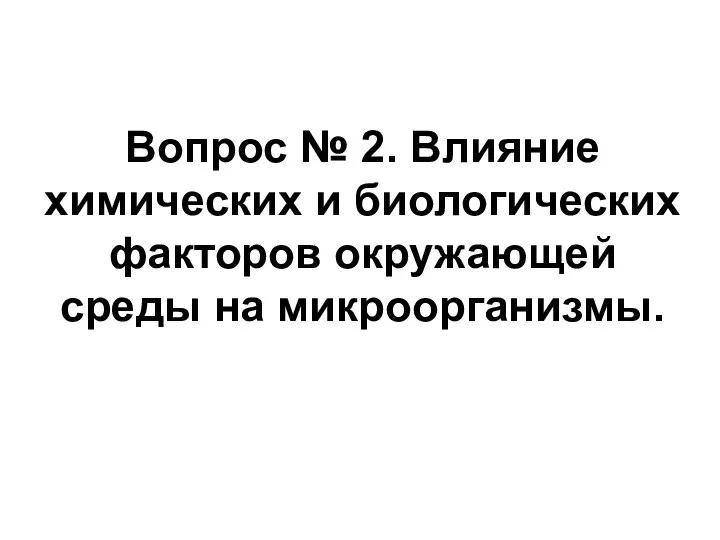 Вопрос № 2. Влияние химических и биологических факторов окружающей среды на микроорганизмы.