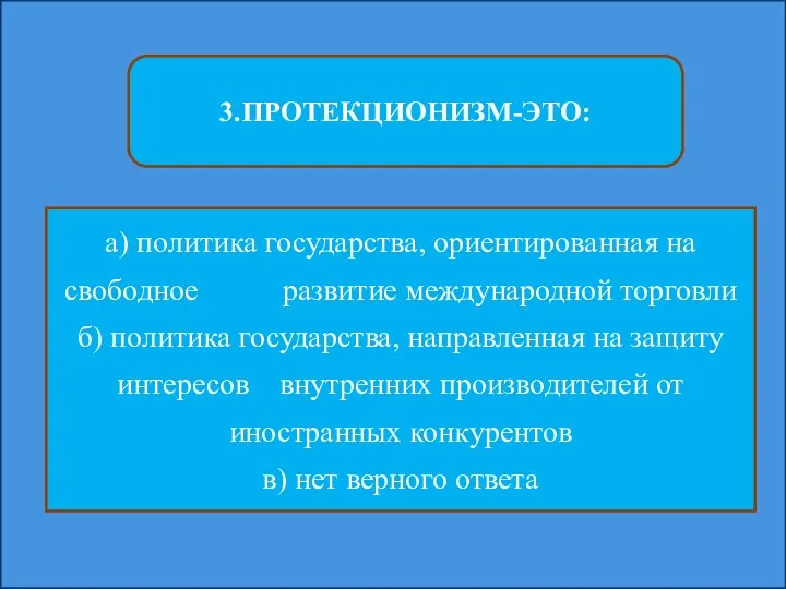 3.ПРОТЕКЦИОНИЗМ-ЭТО: а) политика государства, ориентированная на свободное развитие международной торговли б)