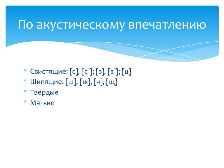 Свистящие: [с], [с`]; [з], [з`]; [ц] Шипящие: [ш], [ж], [ч], [щ] Твёрдые Мягкие По акустическому впечатлению