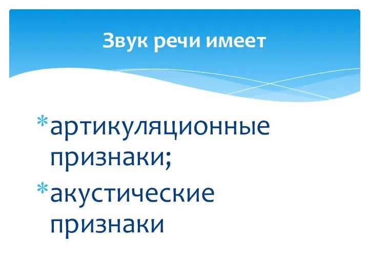 артикуляционные признаки; акустические признаки Звук речи имеет