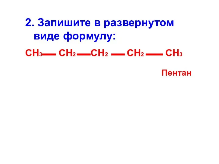 2. Запишите в развернутом виде формулу: СН3 СН2 СН2 СН2 СН3 Пентан