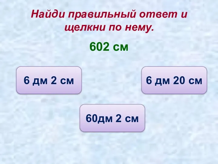 Найди правильный ответ и щелкни по нему. 602 см 60дм 2