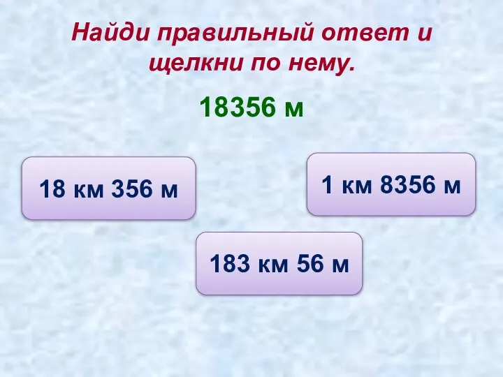 Найди правильный ответ и щелкни по нему. 18356 м 18 км