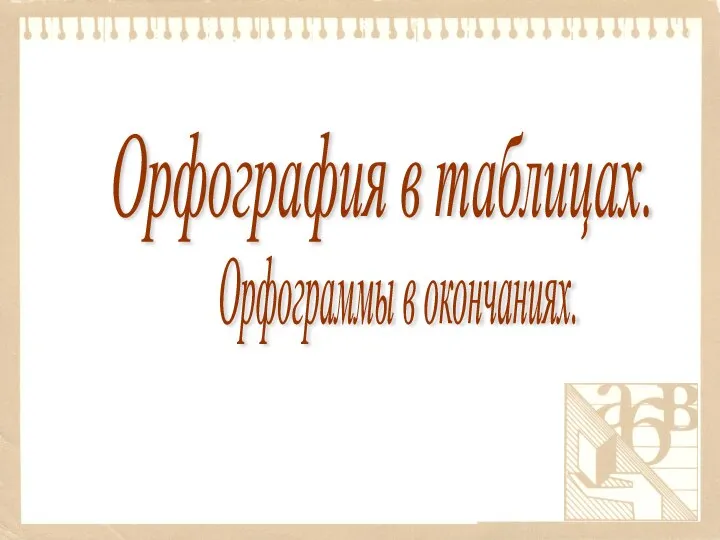 Орфограммы в окончаниях. Орфография в таблицах.