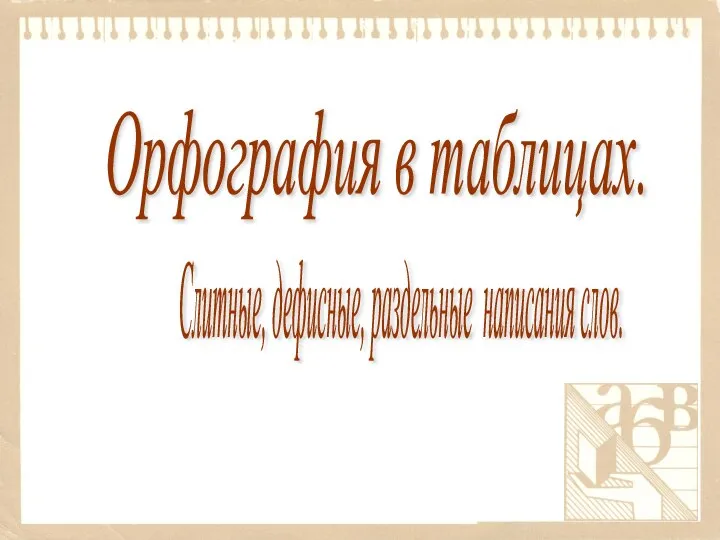 Слитные, дефисные, раздельные написания слов. Орфография в таблицах.