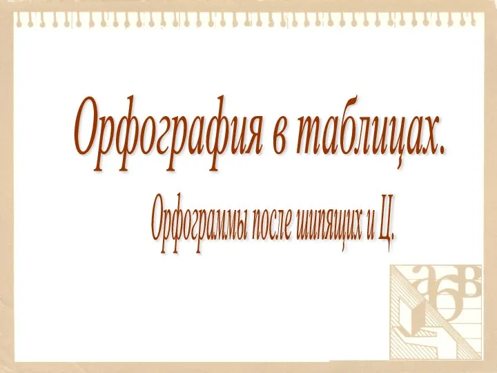 Орфограммы после шипящих и Ц. Орфография в таблицах.