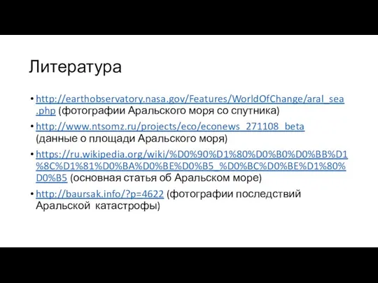 Литература http://earthobservatory.nasa.gov/Features/WorldOfChange/aral_sea.php (фотографии Аральского моря со спутника) http://www.ntsomz.ru/projects/eco/econews_271108_beta (данные о площади