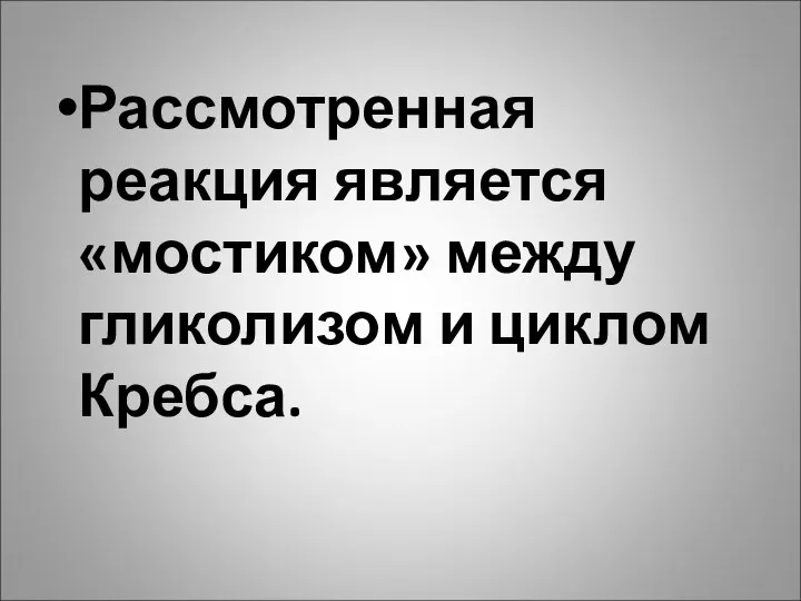 Рассмотренная реакция является «мостиком» между гликолизом и циклом Кребса.