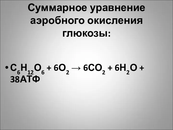 Суммарное уравнение аэробного окисления глюкозы: С6Н12О6 + 6О2 → 6СО2 + 6Н2О + 38АТФ