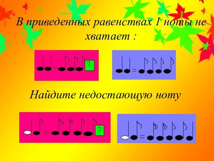 В приведенных равенствах 1 ноты не хватает : Найдите недостающую ноту