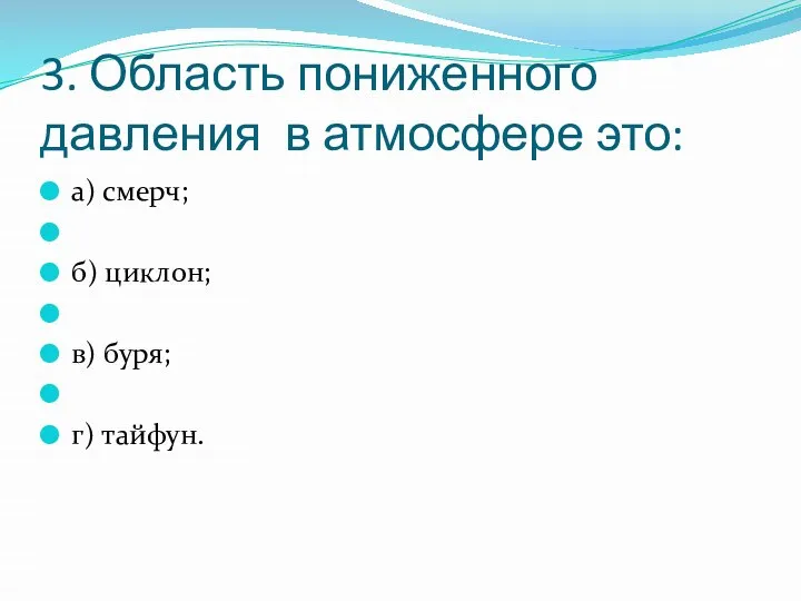 3. Область пониженного давления в атмосфере это: а) смерч; б) циклон; в) буря; г) тайфун.