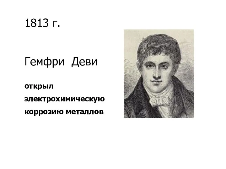 1813 г. Гемфри Деви открыл электрохимическую коррозию металлов