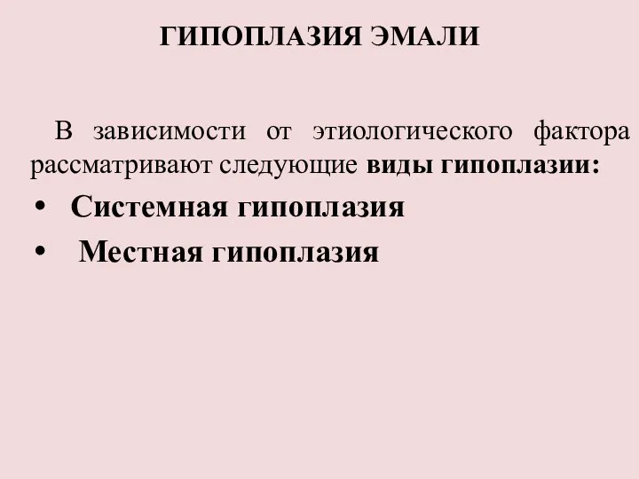 ГИПОПЛАЗИЯ ЭМАЛИ В зависимости от этиологического фактора рассматривают следующие виды гипоплазии: Системная гипоплазия Местная гипоплазия