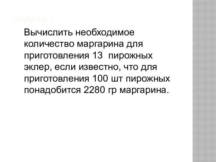 ЗАДАЧА 1. Вычислить необходимое количество маргарина для приготовления 13 пирожных эклер,