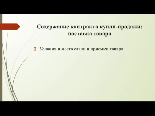 Содержание контракта купли-продажи: поставка товара Условия и место сдачи и приемки товара