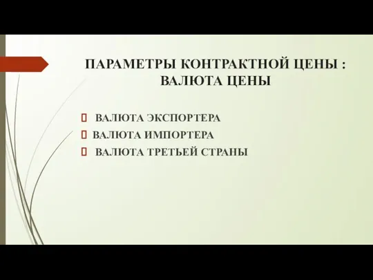 ПАРАМЕТРЫ КОНТРАКТНОЙ ЦЕНЫ : ВАЛЮТА ЦЕНЫ ВАЛЮТА ЭКСПОРТЕРА ВАЛЮТА ИМПОРТЕРА ВАЛЮТА ТРЕТЬЕЙ СТРАНЫ