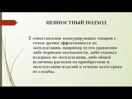 ЦЕННОСТНЫЙ ПОДХОД сопоставление конкурирующих товаров с точки зрения эффективности их эксплуатации,