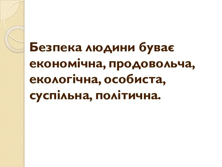 Безпека людини буває економічна, продовольча, екологічна, особиста, суспільна, політична.