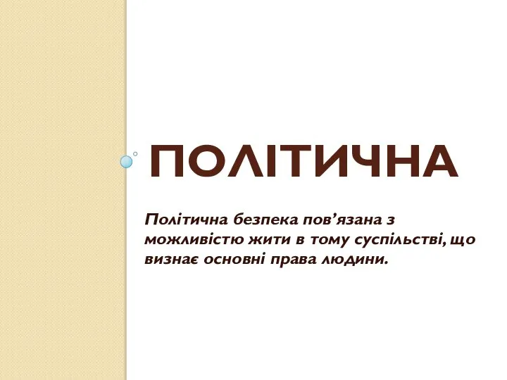 ПОЛІТИЧНА Політична безпека пов’язана з можливістю жити в тому суспільстві, що визнає основні права людини.