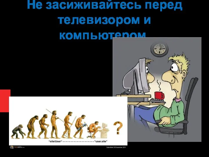 Не засиживайтесь перед телевизором и компьютером. Читай книги, посещай кружки, самостоятельно занимайся дополнительно по предметам.