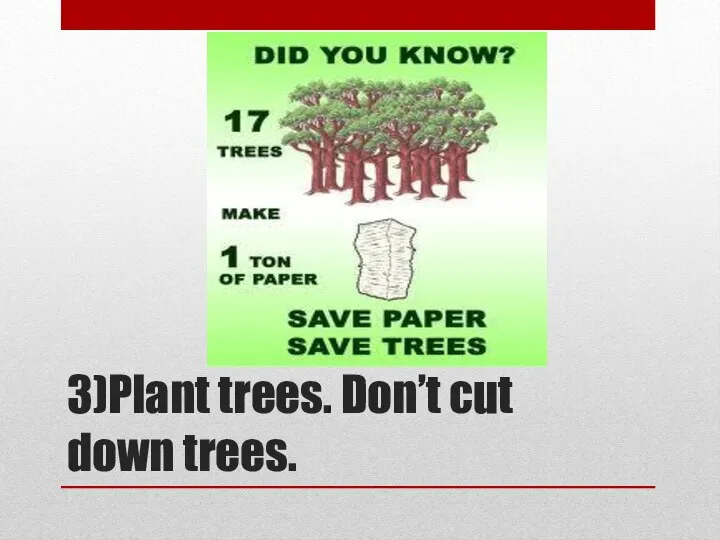 3)Plant trees. Don’t cut down trees.