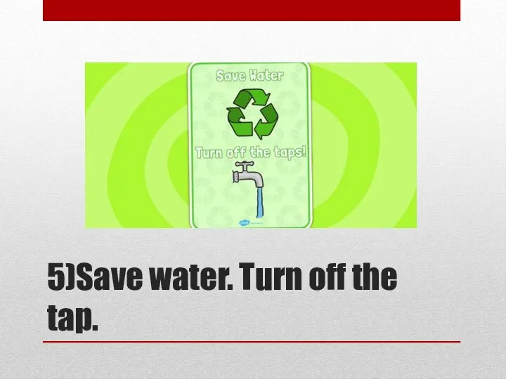 5)Save water. Turn off the tap.