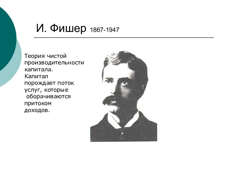 И. Фишер 1867-1947 Теория чистой производительности капитала. Капитал порождает поток услуг, которые оборачиваются притоком доходов.