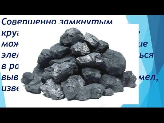 Совершенно замкнутым круговорот веществ быть не может. Некоторые химические элементы могут