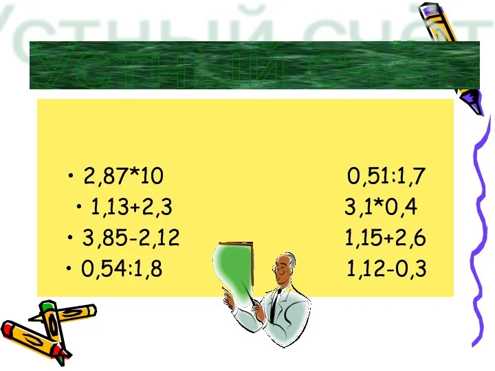 2,87*10 0,51:1,7 1,13+2,3 3,1*0,4 3,85-2,12 1,15+2,6 0,54:1,8 1,12-0,3 Устный счёт: