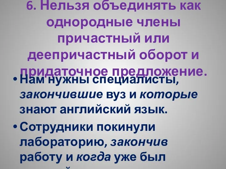 6. Нельзя объединять как однородные члены причастный или деепричастный оборот и