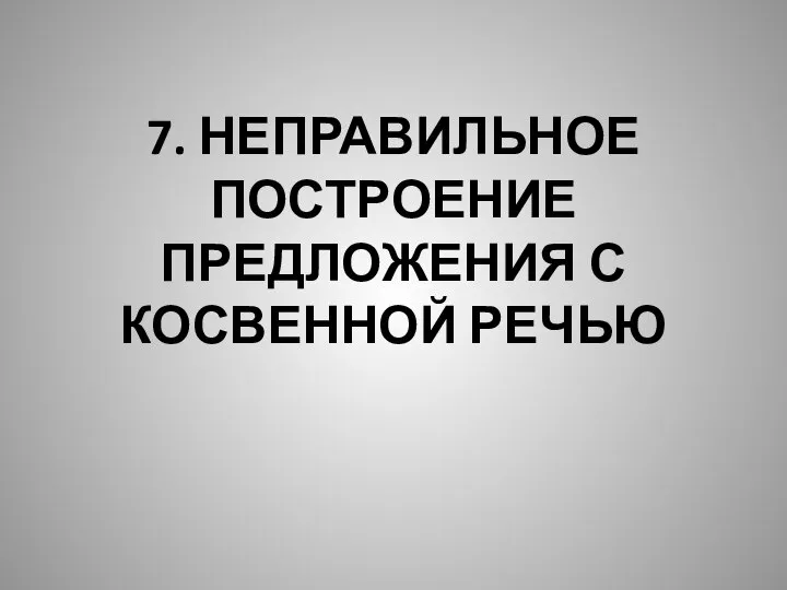 7. НЕПРАВИЛЬНОЕ ПОСТРОЕНИЕ ПРЕДЛОЖЕНИЯ С КОСВЕННОЙ РЕЧЬЮ