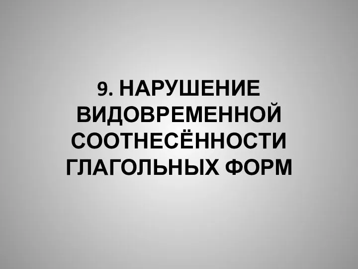 9. НАРУШЕНИЕ ВИДОВРЕМЕННОЙ СООТНЕСЁННОСТИ ГЛАГОЛЬНЫХ ФОРМ