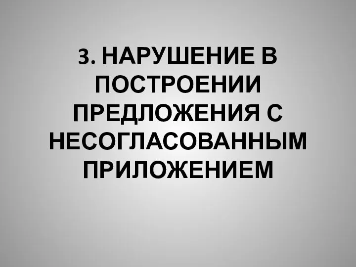 3. НАРУШЕНИЕ В ПОСТРОЕНИИ ПРЕДЛОЖЕНИЯ С НЕСОГЛАСОВАННЫМ ПРИЛОЖЕНИЕМ