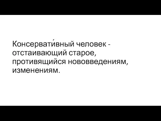 Консервати́вный человек - отстаивающий старое, противящийся нововведениям, изменениям.