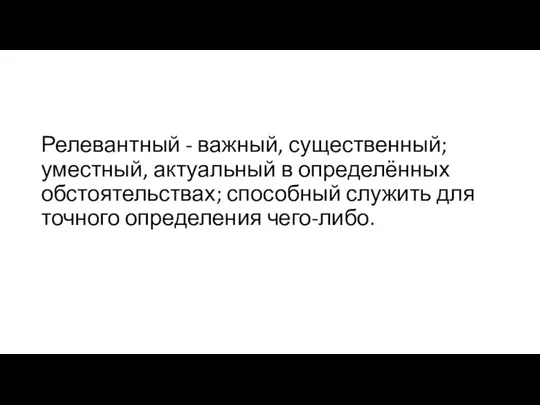 Релевантный - важный, существенный; уместный, актуальный в определённых обстоятельствах; способный служить для точного определения чего-либо.