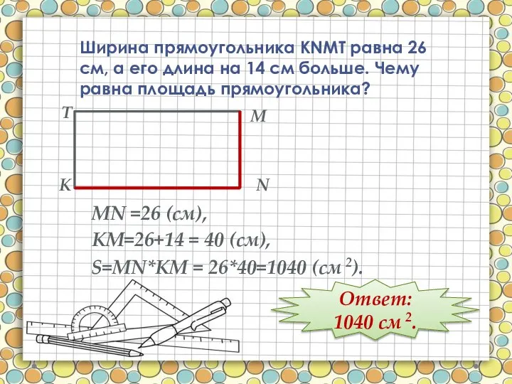 Ширина прямоугольника КNMT равна 26 см, а его длина на 14