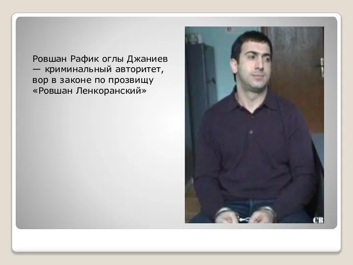 Ровшан Рафик оглы Джаниев — криминальный авторитет, вор в законе по прозвищу «Ровшан Ленкоранский»