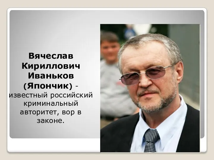 Вячеслав Кириллович Иваньков (Япончик) - известный российский криминальный авторитет, вор в законе.