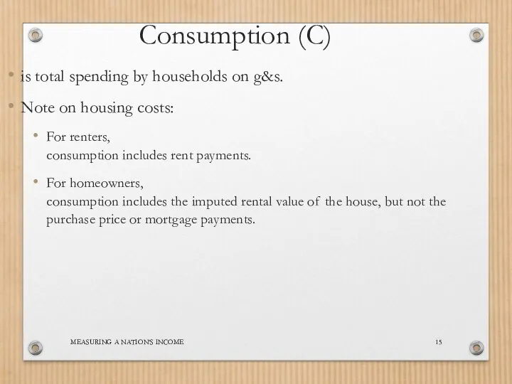 MEASURING A NATION’S INCOME Consumption (C) is total spending by households