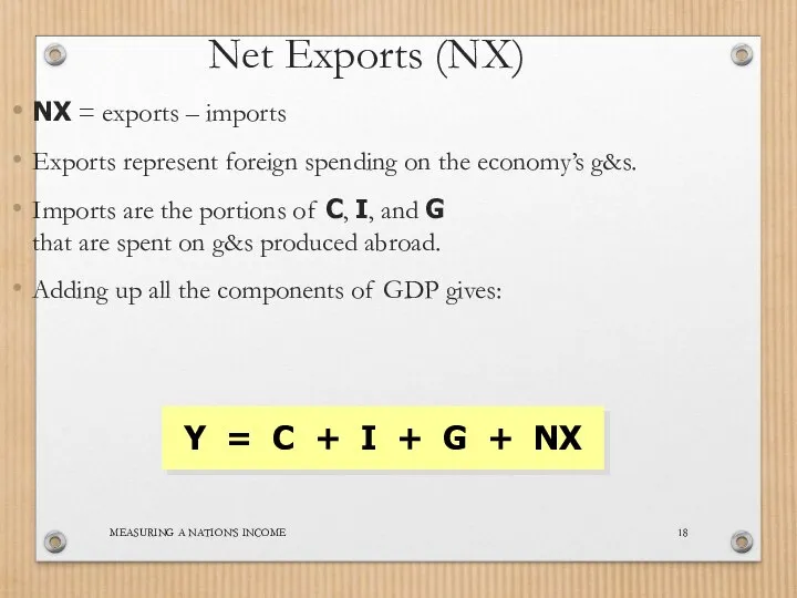 MEASURING A NATION’S INCOME Net Exports (NX) NX = exports –