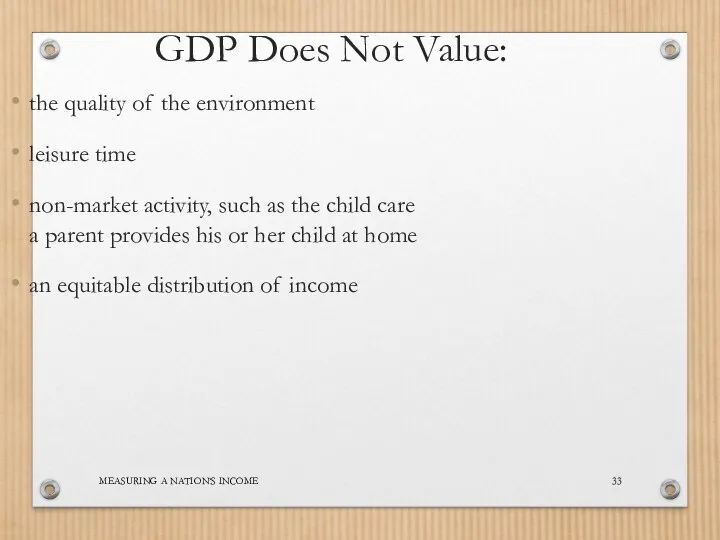 MEASURING A NATION’S INCOME GDP Does Not Value: the quality of