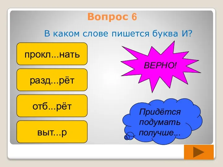 Вопрос 6 В каком слове пишется буква И? прокл...нать разд...рёт отб...рёт выт...р Придётся подумать получше... ВЕРНО!