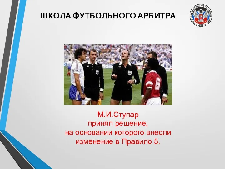 ШКОЛА ФУТБОЛЬНОГО АРБИТРА М.И.Ступар принял решение, на основании которого внесли изменение в Правило 5.