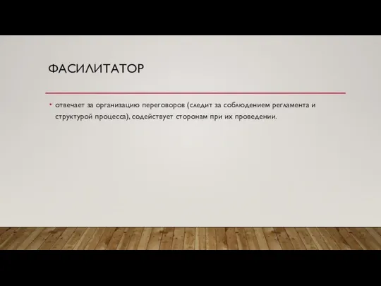 ФАСИЛИТАТОР отвечает за организацию переговоров (следит за соблюдением регламента и структурой