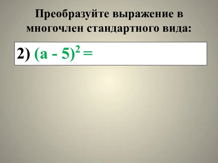 Преобразуйте выражение в многочлен стандартного вида: 2) (а - 5)2 =