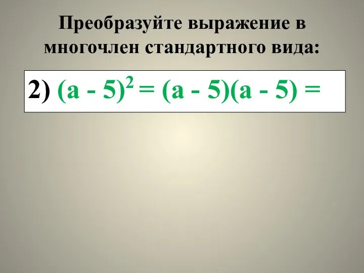 Преобразуйте выражение в многочлен стандартного вида: 2) (а - 5)2 =