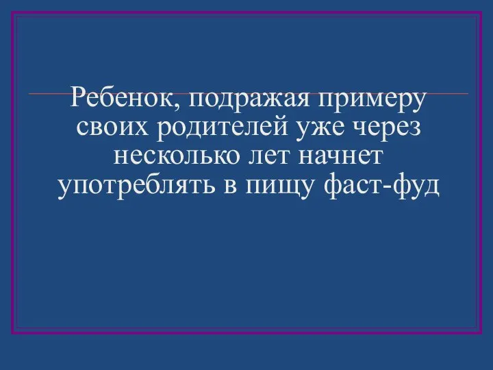 Ребенок, подражая примеру своих родителей уже через несколько лет начнет употреблять в пищу фаст-фуд